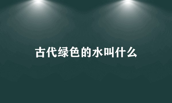 古代绿色的水叫什么
