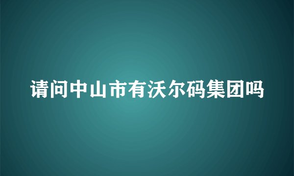 请问中山市有沃尔码集团吗