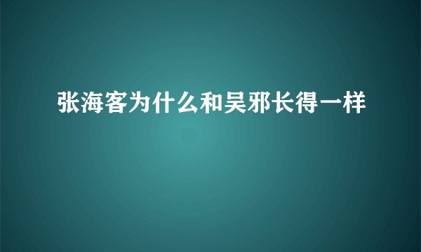 张海客为什么和吴邪长得一样