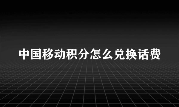 中国移动积分怎么兑换话费