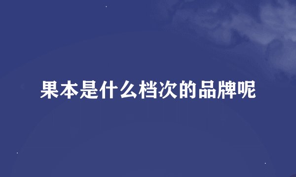 果本是什么档次的品牌呢