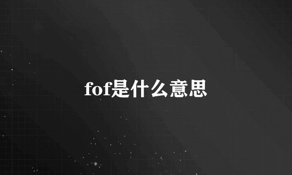 fof是什么意思