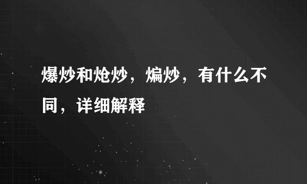 爆炒和炝炒，煸炒，有什么不同，详细解释
