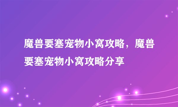 魔兽要塞宠物小窝攻略,魔兽要塞宠物小窝攻略分享