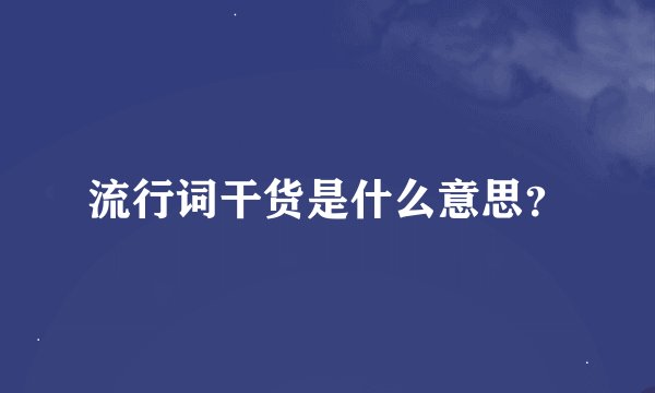 流行词干货是什么意思？