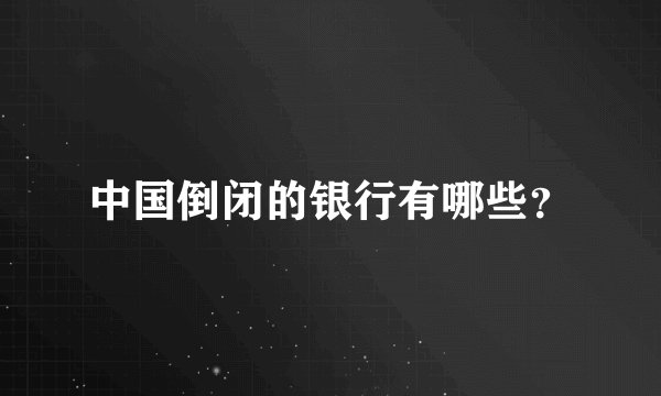 中国倒闭的银行有哪些？