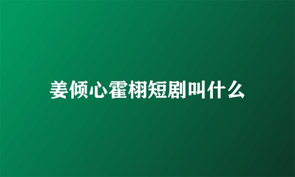姜倾心霍栩短剧叫什么