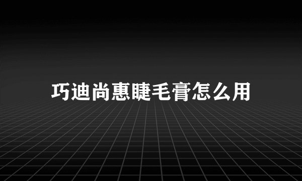 巧迪尚惠睫毛膏怎么用