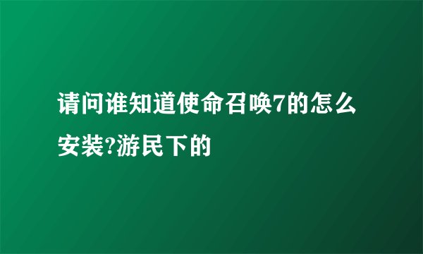 请问谁知道使命召唤7的怎么安装?游民下的