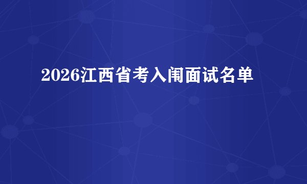 2026江西省考入闱面试名单