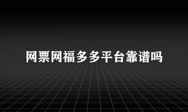 网票网福多多平台靠谱吗