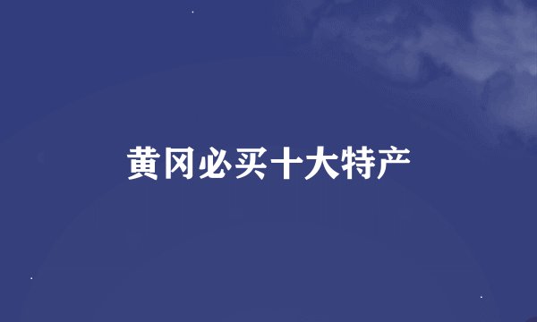 黄冈必买十大特产