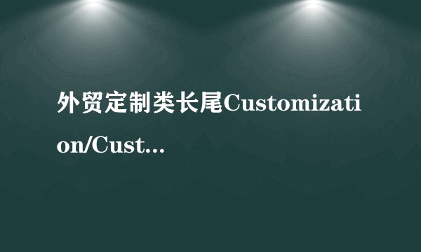 外贸定制类长尾Customization/Custom-Made/customized/custom