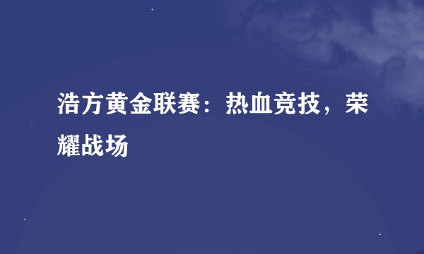 浩方黄金联赛：热血竞技，荣耀战场