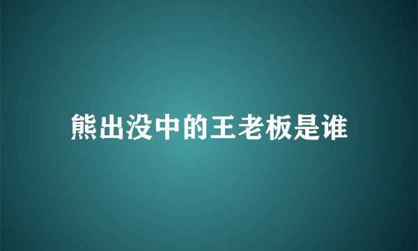 熊出没中的王老板是谁