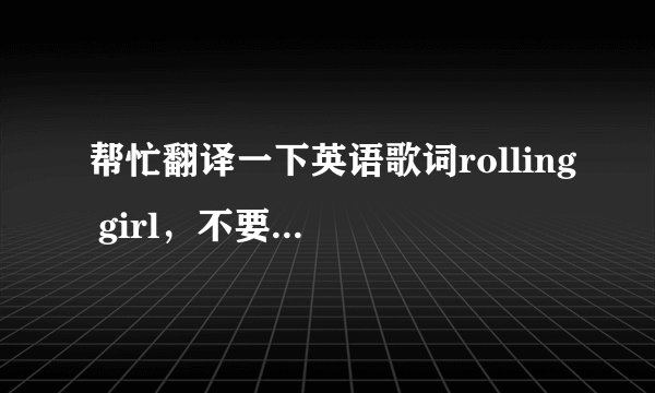 帮忙翻译一下英语歌词rolling girl，不要太文艺学习用，谢谢。