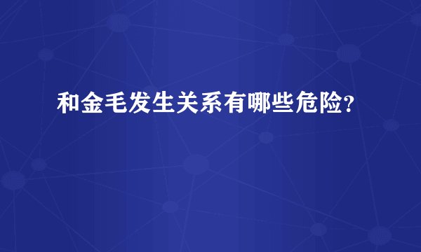 和金毛发生关系有哪些危险？