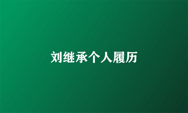 刘继承个人履历