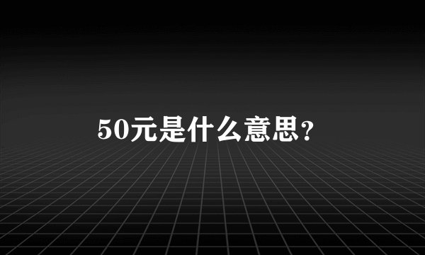 50元是什么意思?