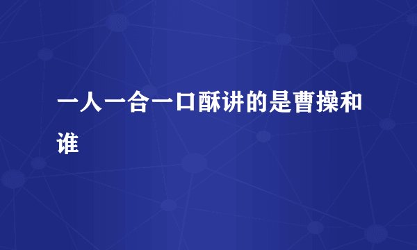 一人一合一口酥讲的是曹操和谁