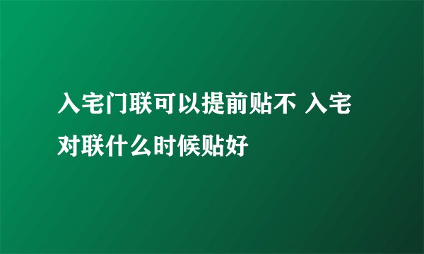 入宅门联可以提前贴不 入宅对联什么时候贴好