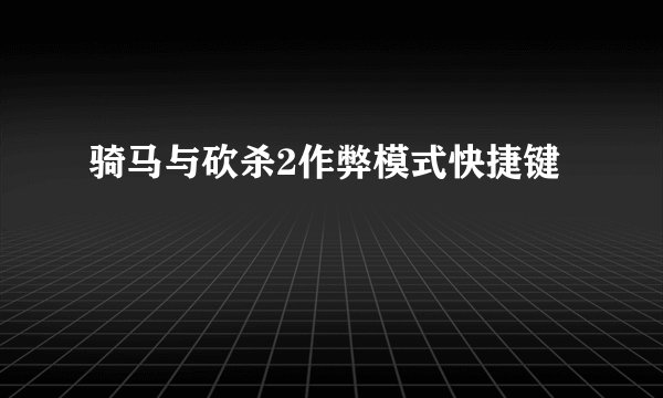 骑马与砍杀2作弊模式快捷键