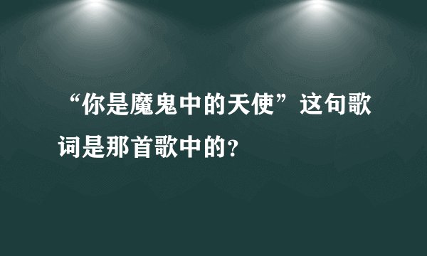 “你是魔鬼中的天使”这句歌词是那首歌中的？