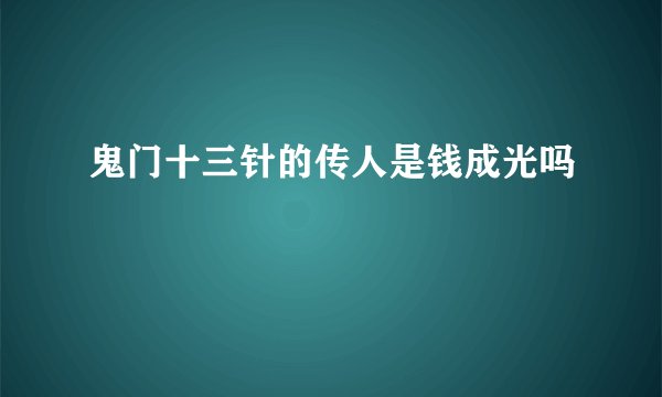 鬼门十三针的传人是钱成光吗