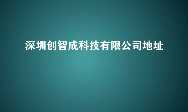 深圳创智成科技有限公司地址