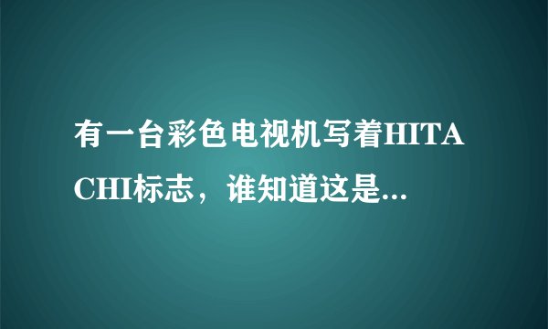 有一台彩色电视机写着HITACHI标志，谁知道这是什么牌子