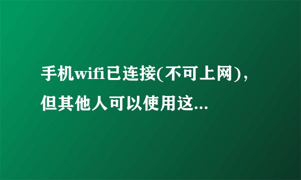手机wifi已连接(不可上网)，但其他人可以使用这个wifi显示已连接（网络质量很好）？