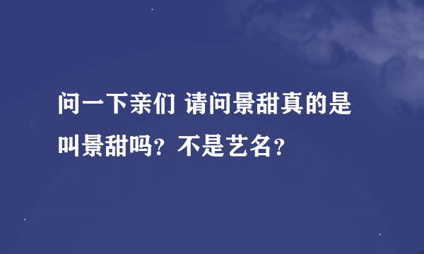 问一下亲们 请问景甜真的是叫景甜吗？不是艺名？