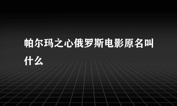 帕尔玛之心俄罗斯电影原名叫什么