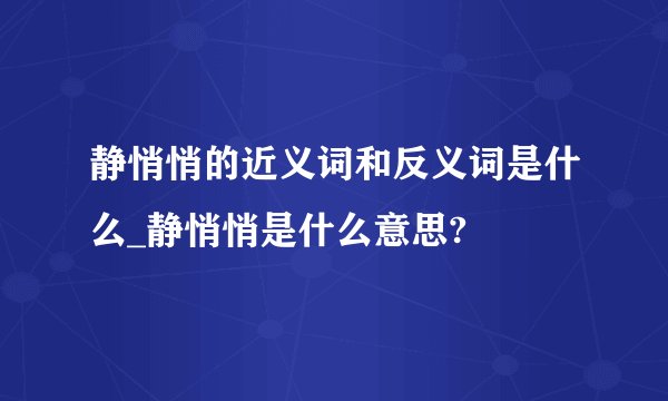 静悄悄的近义词和反义词是什么_静悄悄是什么意思?
