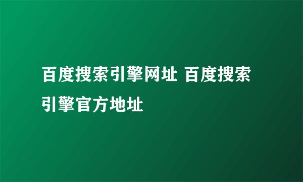 百度搜索引擎网址 百度搜索引擎官方地址