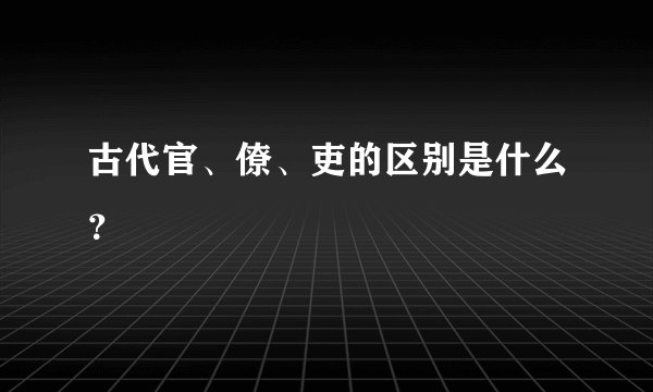 古代官、僚、吏的区别是什么？