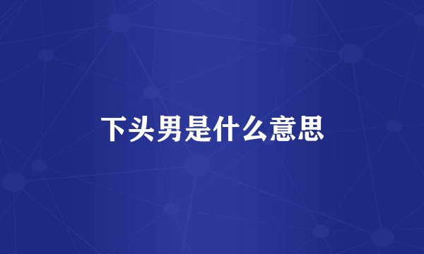 下头男是什么意思