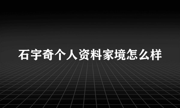 石宇奇个人资料家境怎么样