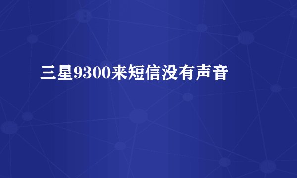三星9300来短信没有声音