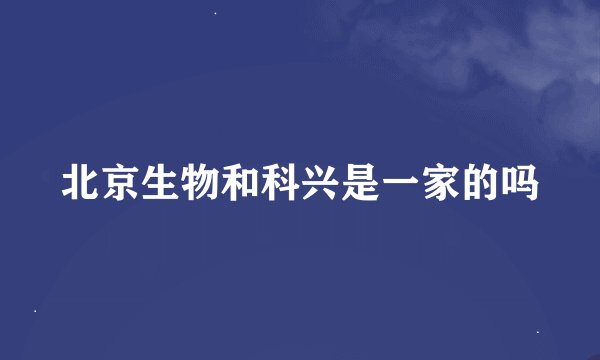 北京生物和科兴是一家的吗