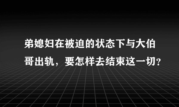 弟媳妇在被迫的状态下与大伯哥出轨，要怎样去结束这一切？