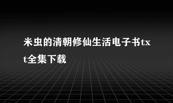 米虫的清朝修仙生活电子书txt全集下载