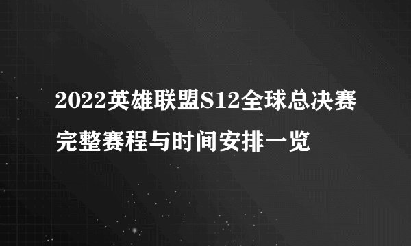 2022英雄联盟S12全球总决赛完整赛程与时间安排一览