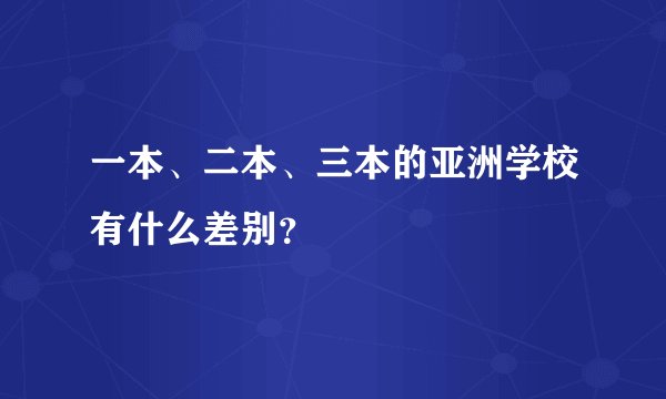 一本、二本、三本的亚洲学校有什么差别?