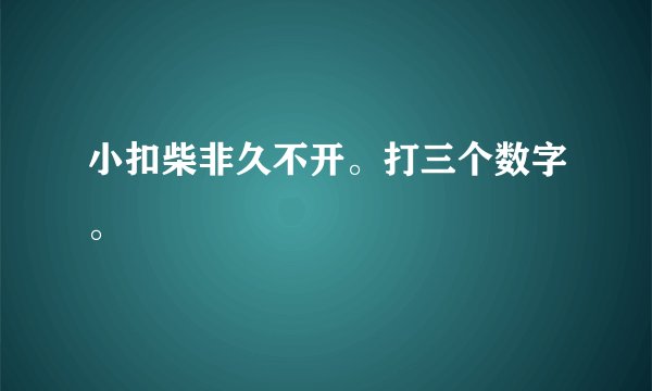 小扣柴非久不开。打三个数字。