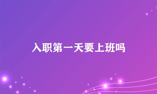 入职第一天要上班吗