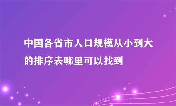 中国各省市人口规模从小到大的排序表哪里可以找到