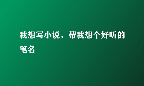 我想写小说，帮我想个好听的笔名