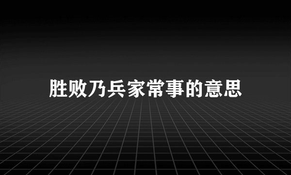 胜败乃兵家常事的意思