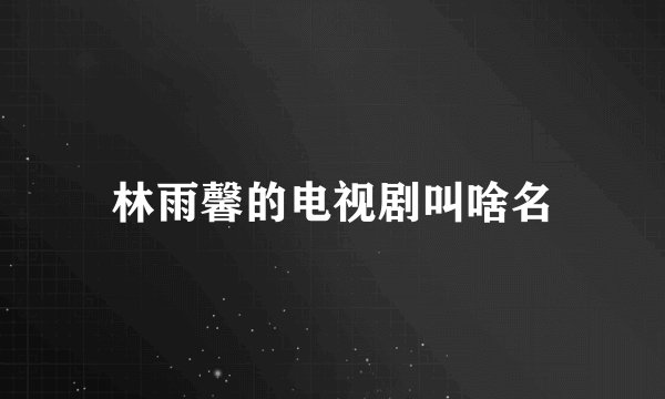 林雨馨的电视剧叫啥名